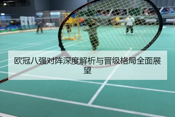 欧冠八强对阵深度解析与晋级格局全面展望