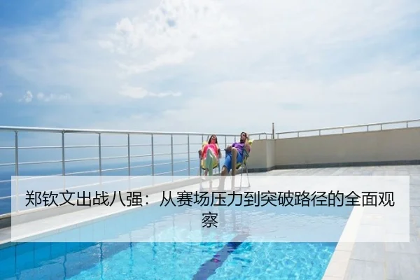 郑钦文出战八强：从赛场压力到突破路径的全面观察