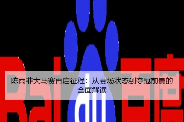 陈雨菲大马赛再启征程：从赛场状态到夺冠前景的全面解读