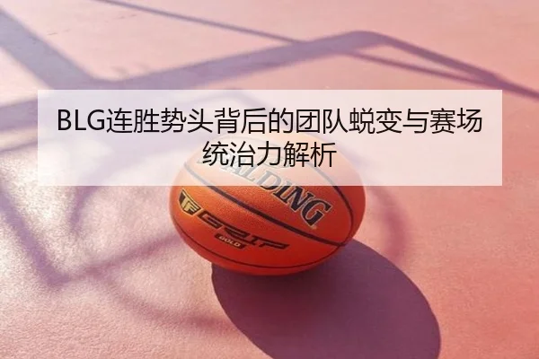 BLG连胜势头背后的团队蜕变与赛场统治力解析