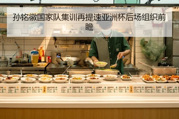 孙铭徽国家队集训再提速亚洲杯后场组织前瞻