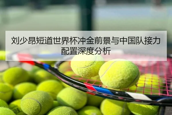 刘少昂短道世界杯冲金前景与中国队接力配置深度分析