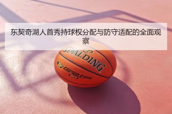 东契奇湖人首秀持球权分配与防守适配的全面观察